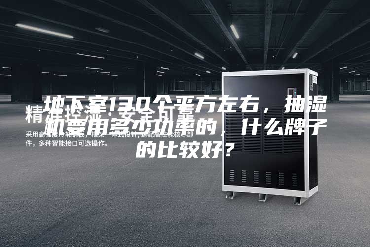 地下室130个平方左右，抽湿机要用多少功率的，什么牌子的比较好？