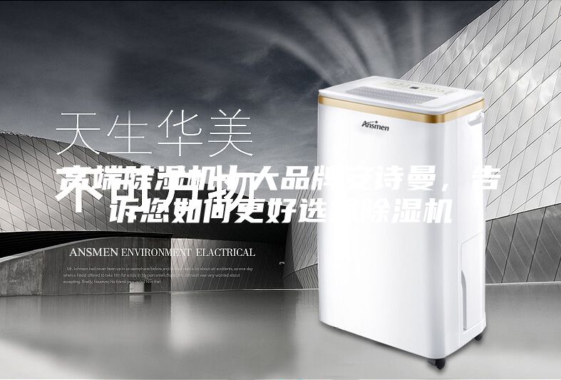 高端除湿机十大品牌安诗曼，告诉您如何更好选择除湿机