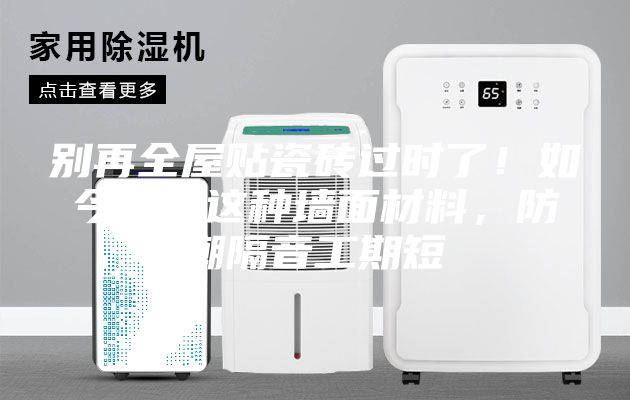 别再全屋贴瓷砖过时了！如今流行这种墙面材料，防潮隔音工期短