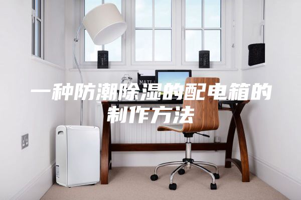 一种防潮除湿的配电箱的制作方法
