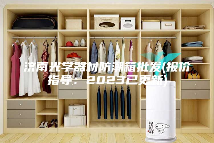 济南光学器材防潮箱批发(报价指导：2023已更新)