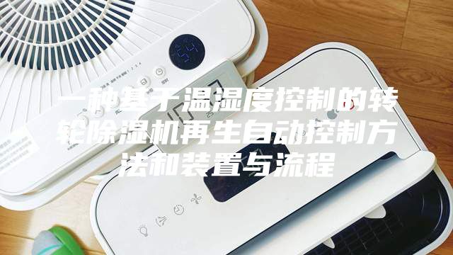 一种基于温湿度控制的转轮除湿机再生自动控制方法和装置与流程