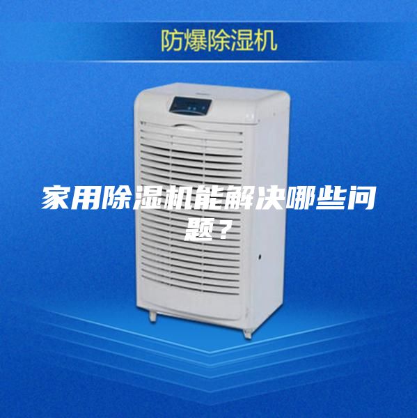 家用除湿机能解决哪些问题？