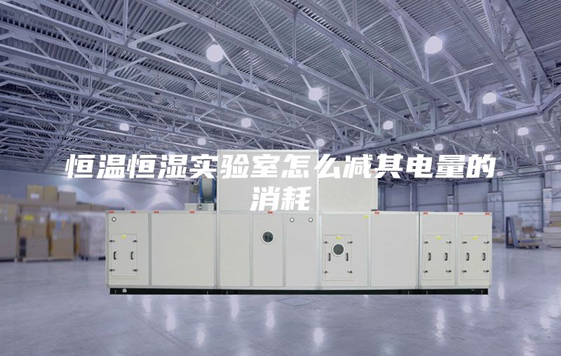 恒温恒湿实验室怎么减其电量的消耗