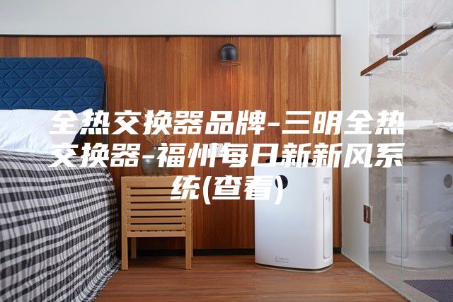 全热交换器品牌-三明全热交换器-福州每日新新风系统(查看)