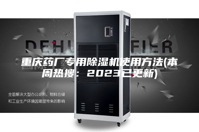 重庆药厂专用除湿机使用方法(本周热搜：2023已更新)