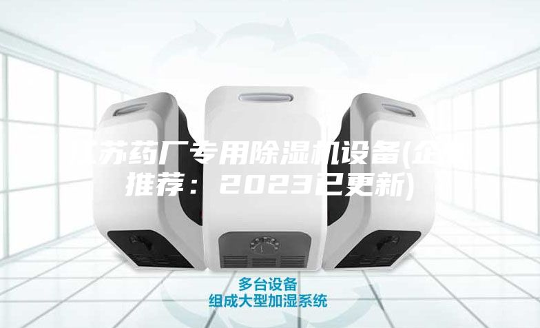 江苏药厂专用除湿机设备(企业推荐：2023已更新)