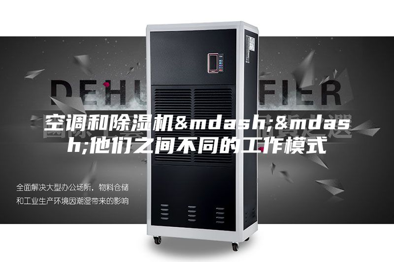 空调和除湿机——他们之间不同的工作模式