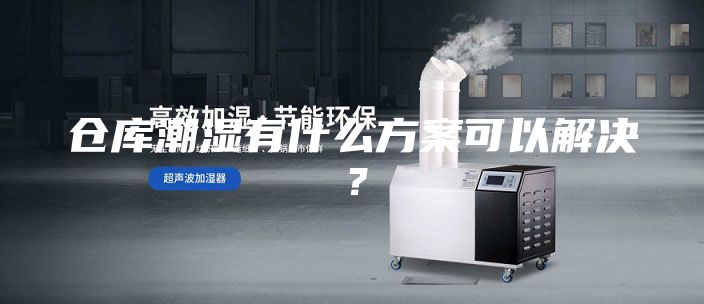 仓库潮湿有什么方案可以解决？
