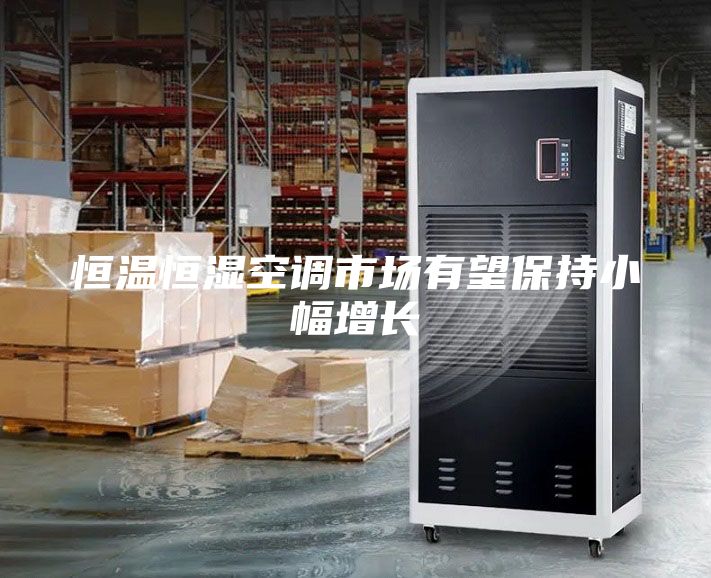 恒温恒湿空调市场有望保持小幅增长