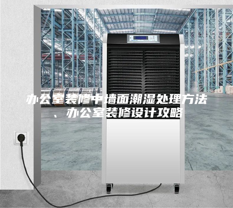 办公室装修中墙面潮湿处理方法、办公室装修设计攻略