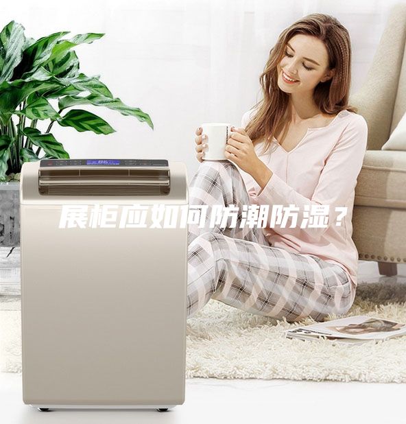 展柜应如何防潮防湿？