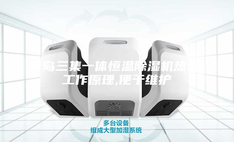 青岛三集一体恒温除湿机热泵-工作原理,便于维护