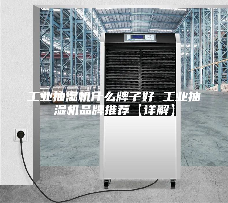 工业抽湿机什么牌子好 工业抽湿机品牌推荐【详解】