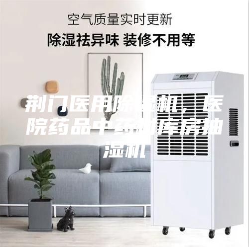 荆门医用除湿机，医院药品中药材库房抽湿机