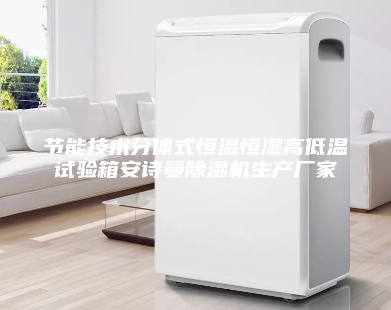 节能技术分体式恒温恒湿高低温试验箱安诗曼除湿机生产厂家