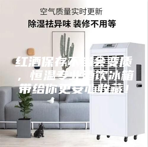 红酒保存不当会变质，恒温专业酒饮冰箱带给你更安心收藏！
