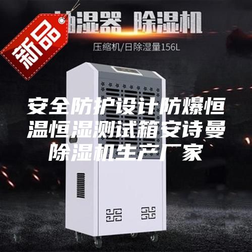 安全防护设计防爆恒温恒湿测试箱安诗曼除湿机生产厂家