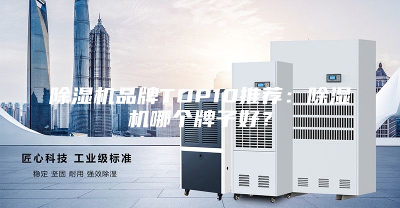 除湿机品牌TOP10推荐：除湿机哪个牌子好？