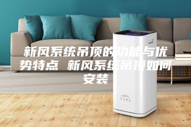 新风系统吊顶的功能与优势特点 新风系统吊顶如何安装