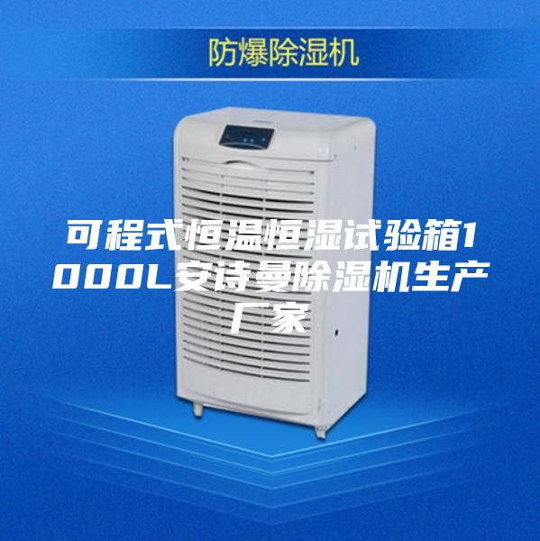 可程式恒温恒湿试验箱1000L安诗曼除湿机生产厂家