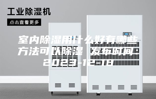 室内除湿用什么好有哪些方法可以除湿 发布时间：2023-12-18