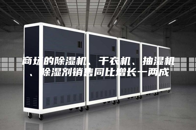 商场的除湿机、干衣机、抽湿机、除湿剂销售同比增长一两成