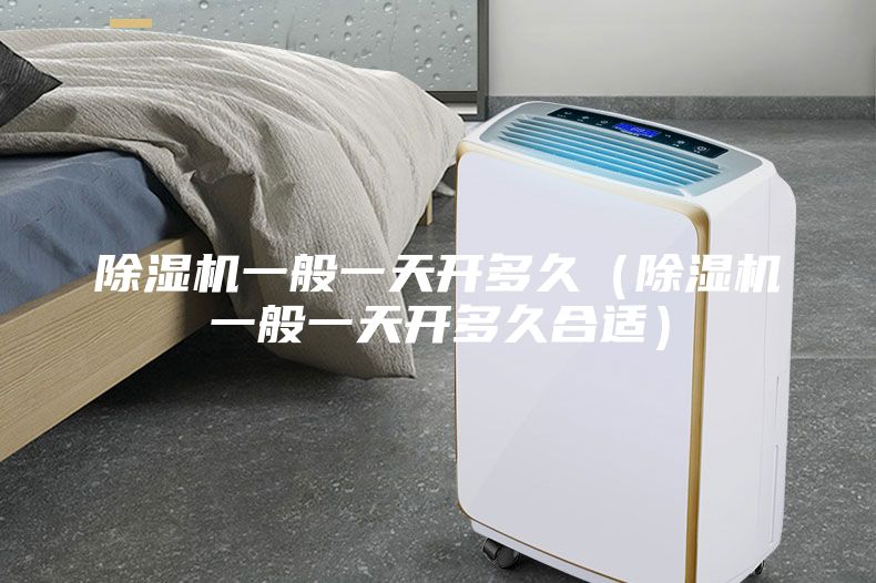 除湿机一般一天开多久（除湿机一般一天开多久合适）