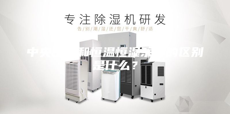 中央空调和恒温恒湿系统的区别是什么？