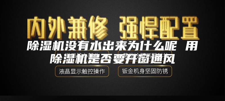 除湿机没有水出来为什么呢 用除湿机是否要开窗通风