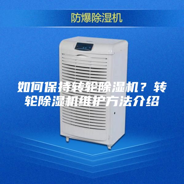 如何保持转轮除湿机？转轮除湿机维护方法介绍
