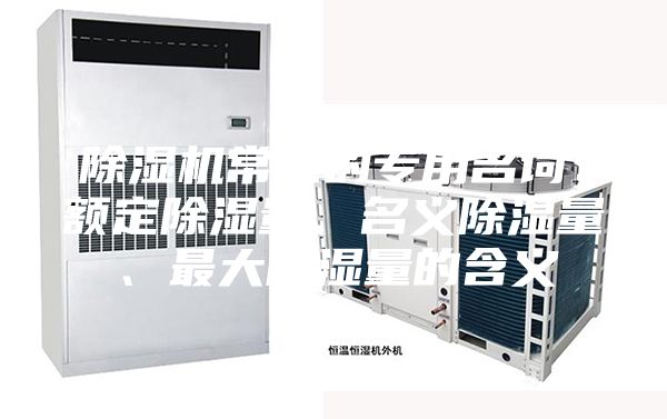 除湿机常见的专用名词：额定除湿量、名义除湿量、最大除湿量的含义