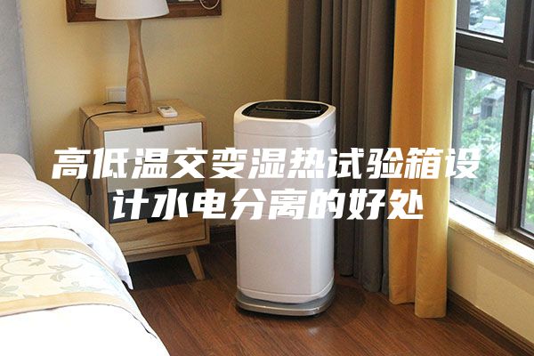高低温交变湿热试验箱设计水电分离的好处