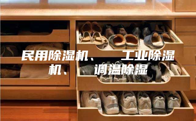 民用除湿机、  工业除湿机、  调温除湿