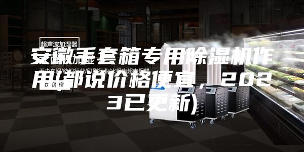 安徽手套箱专用除湿机作用(都说价格便宜，2023已更新)
