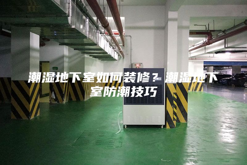 潮湿地下室如何装修？潮湿地下室防潮技巧