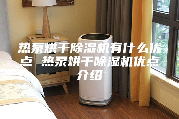 热泵烘干除湿机有什么优点 热泵烘干除湿机优点介绍