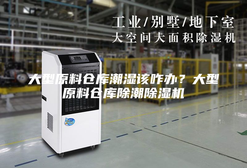 大型原料仓库潮湿该咋办？大型原料仓库除潮除湿机