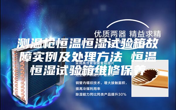 测温枪恒温恒湿试验箱故障实例及处理方法 恒温恒湿试验箱维修保养