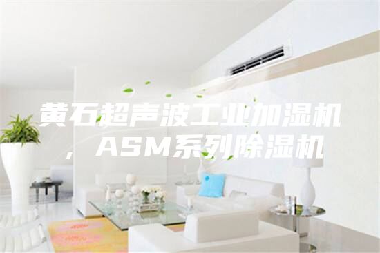 黄石超声波工业加湿机，ASM系列除湿机