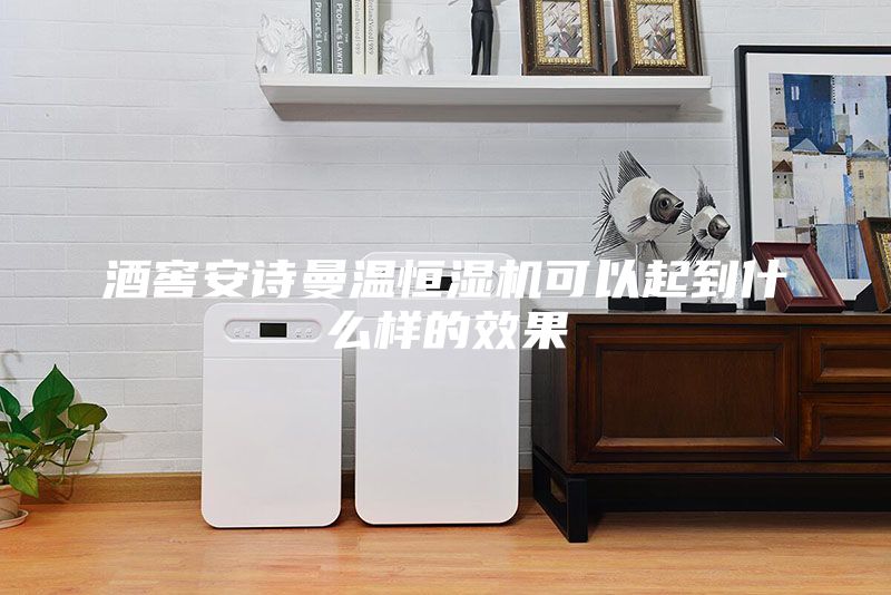 酒窖安诗曼温恒湿机可以起到什么样的效果