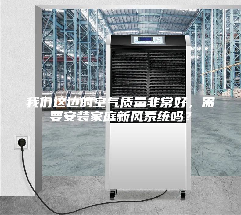 我们这边的空气质量非常好，需要安装家庭新风系统吗？