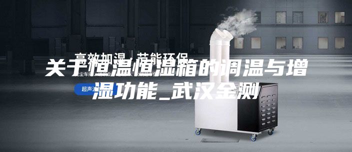 关于恒温恒湿箱的调温与增湿功能_武汉金测