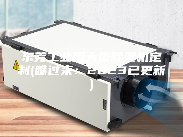 东莞工业用大型除湿机定制(瞧过来：2023已更新)