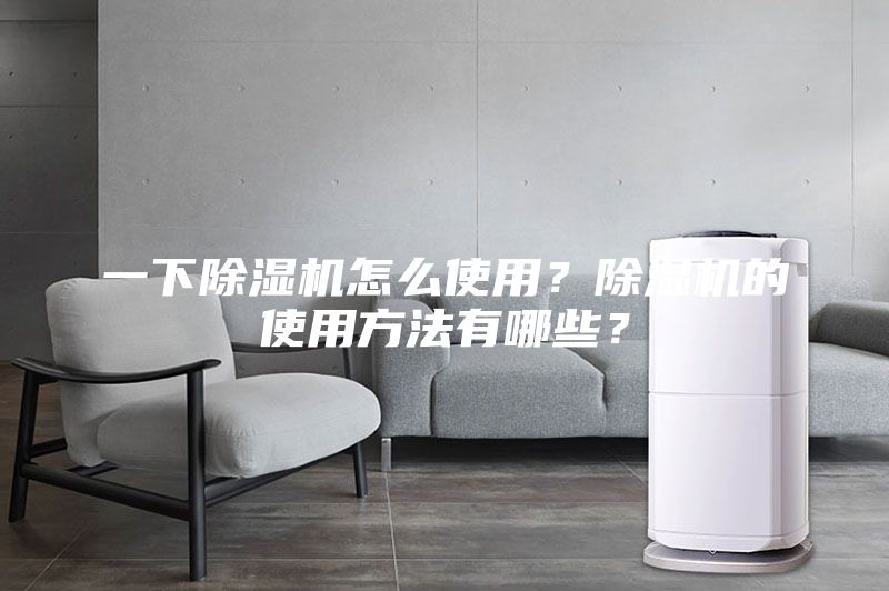 一下除湿机怎么使用？除湿机的使用方法有哪些？
