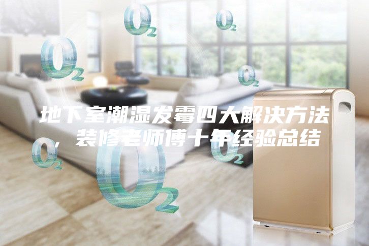 地下室潮湿发霉四大解决方法，装修老师傅十年经验总结
