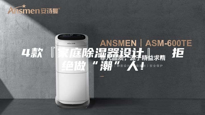 4款『家庭除湿器设计』，拒绝做“潮”人！