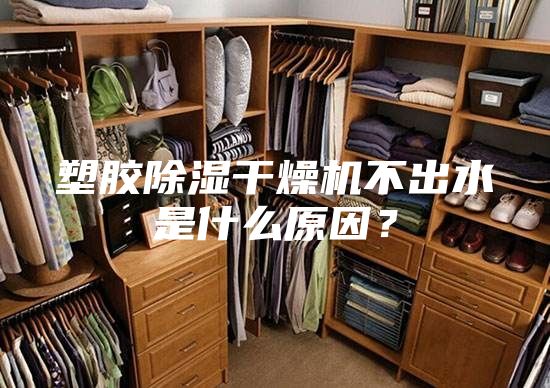 塑胶除湿干燥机不出水是什么原因？