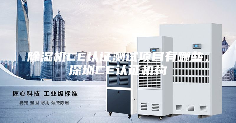 除湿机CE认证测试项目有哪些，深圳CE认证机构
