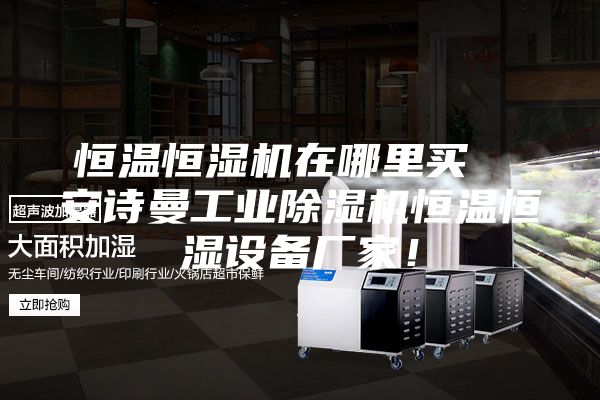 恒温恒湿机在哪里买  安诗曼工业除湿机恒温恒湿设备厂家！